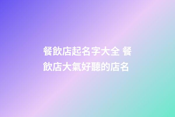 餐飲店起名字大全 餐飲店大氣好聽的店名-第1張-店鋪起名-玄機(jī)派